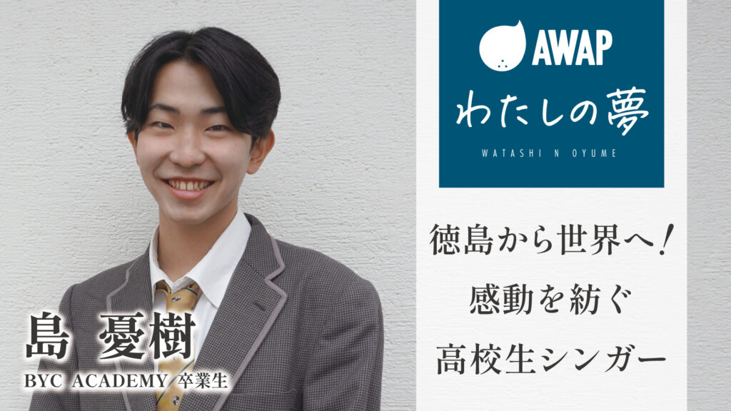 島憂樹さん/BYC ACADEMY卒業生「徳島から世界へ!感動を紡ぐ高校生シンガー 」
